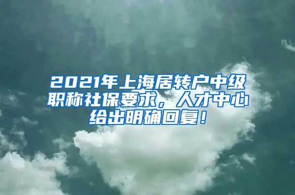 2021年上海居转户中级职称社保要求，人才中心给出明确回复！