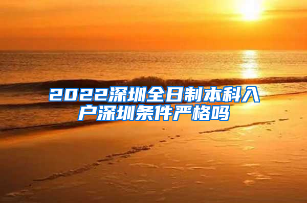 2022深圳全日制本科入户深圳条件严格吗