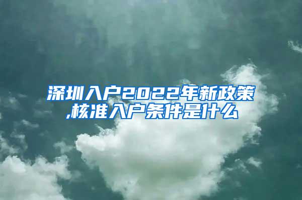 深圳入户2022年新政策,核准入户条件是什么