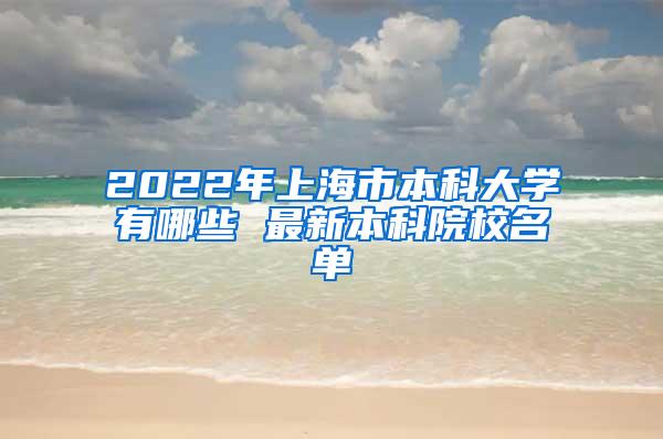 2022年上海市本科大学有哪些 最新本科院校名单