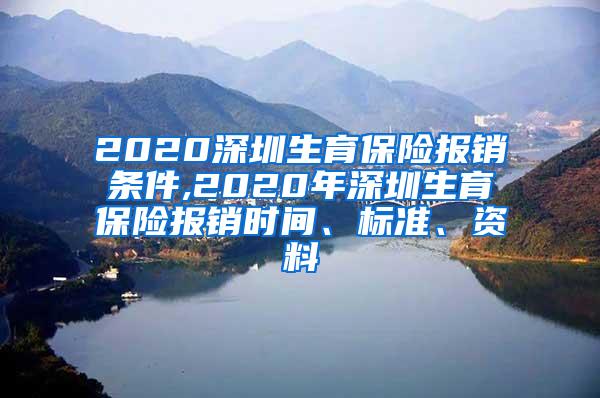 2020深圳生育保险报销条件,2020年深圳生育保险报销时间、标准、资料