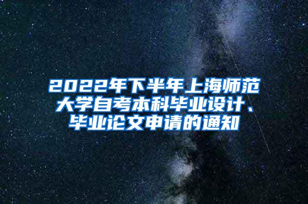 2022年下半年上海师范大学自考本科毕业设计、毕业论文申请的通知