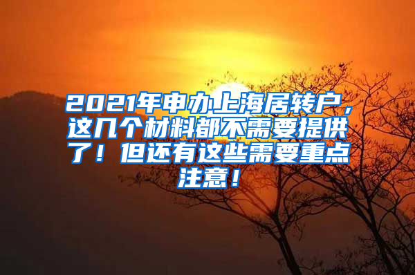 2021年申办上海居转户，这几个材料都不需要提供了！但还有这些需要重点注意！