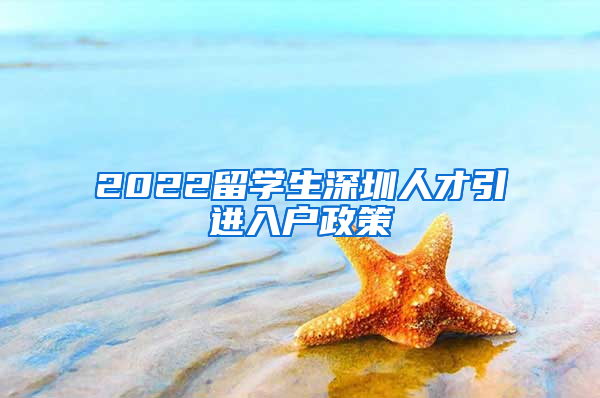 2022留学生深圳人才引进入户政策