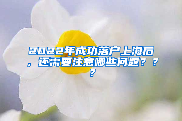 2022年成功落户上海后，还需要注意哪些问题？？？