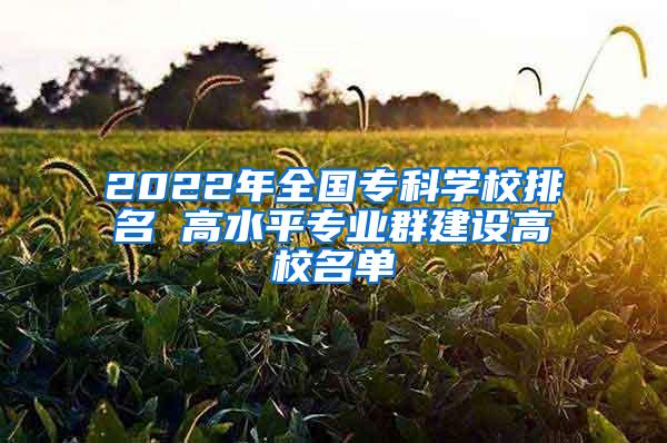 2022年全国专科学校排名 高水平专业群建设高校名单