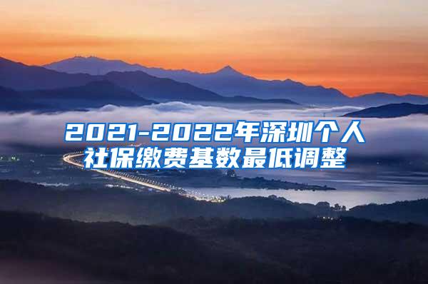 2021-2022年深圳个人社保缴费基数最低调整