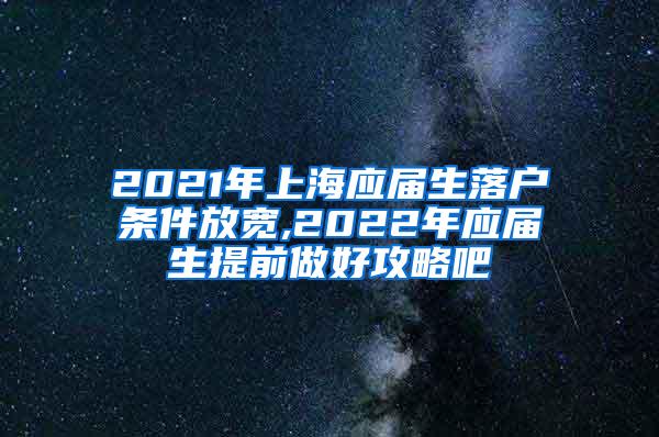 2021年上海应届生落户条件放宽,2022年应届生提前做好攻略吧