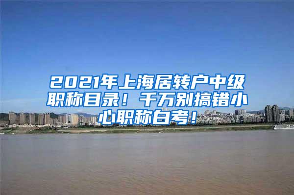 2021年上海居转户中级职称目录！千万别搞错小心职称白考！