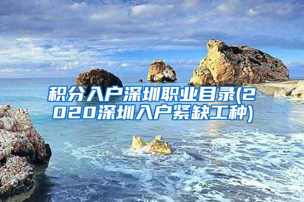 积分入户深圳职业目录(2020深圳入户紧缺工种)