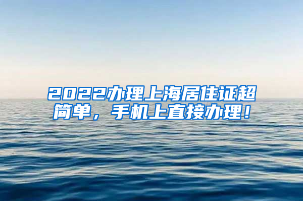 2022办理上海居住证超简单，手机上直接办理！