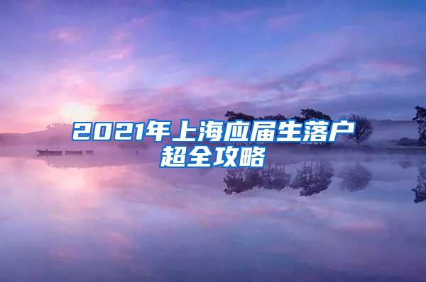 2021年上海应届生落户超全攻略