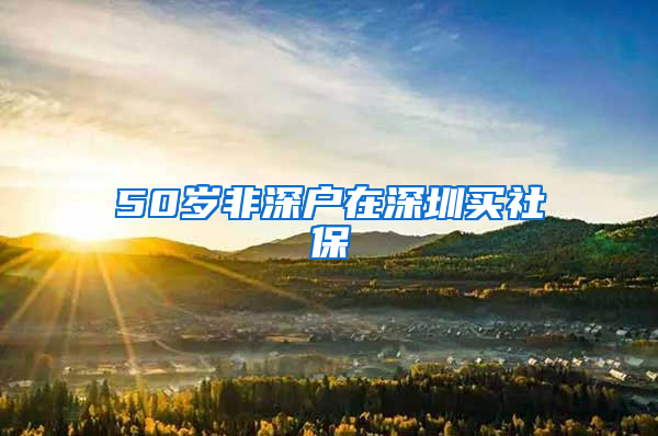 50岁非深户在深圳买社保