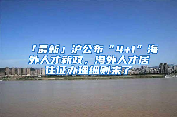 「最新」沪公布“4+1”海外人才新政，海外人才居住证办理细则来了→