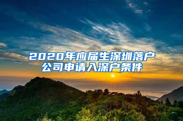 2020年应届生深圳落户公司申请入深户条件