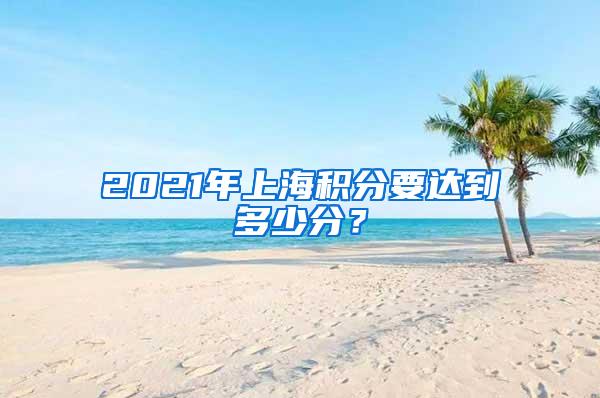 2021年上海积分要达到多少分？