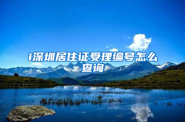 i深圳居住证受理编号怎么查询