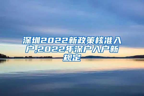 深圳2022新政策核准入户,2022年深户入户新规定