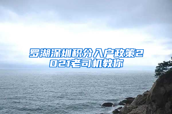 罗湖深圳积分入户政策2021老司机教你