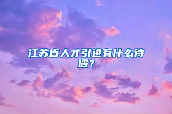 江苏省人才引进有什么待遇？