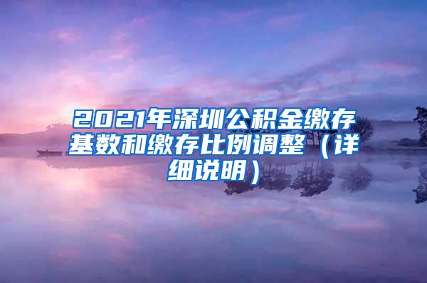 2021年深圳公积金缴存基数和缴存比例调整（详细说明）