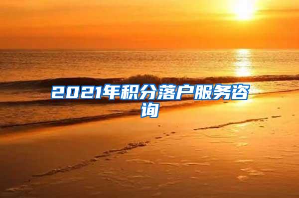 2021年积分落户服务咨询