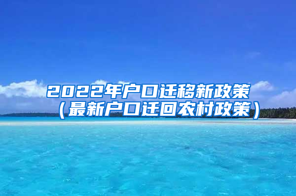 2022年户口迁移新政策（最新户口迁回农村政策）