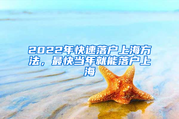 2022年快速落户上海方法，最快当年就能落户上海