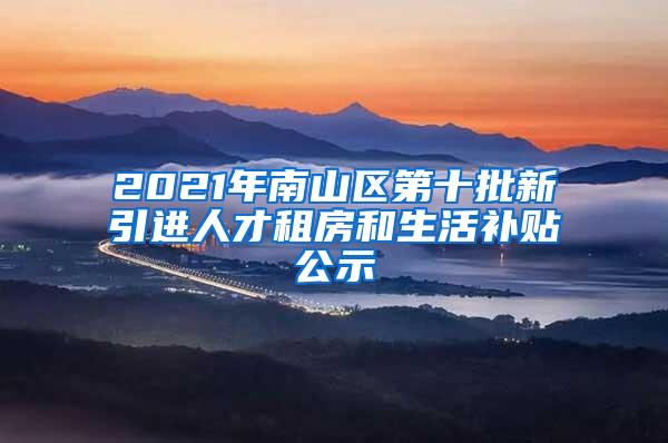 2021年南山区第十批新引进人才租房和生活补贴公示