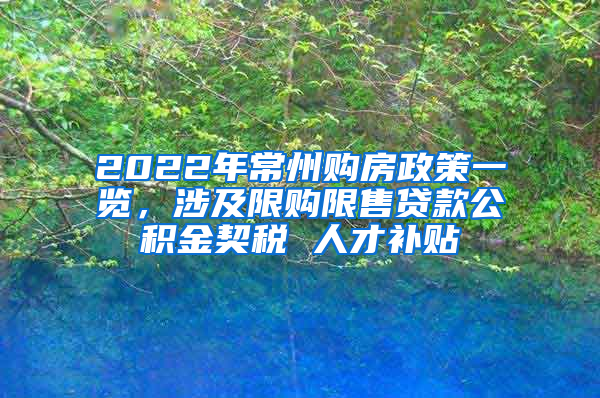 2022年常州购房政策一览，涉及限购限售贷款公积金契税 人才补贴