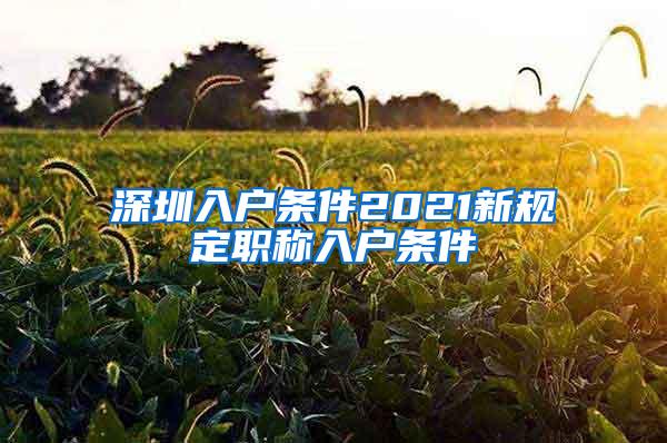 深圳入户条件2021新规定职称入户条件