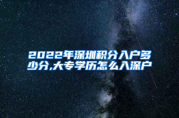 2022年深圳积分入户多少分,大专学历怎么入深户