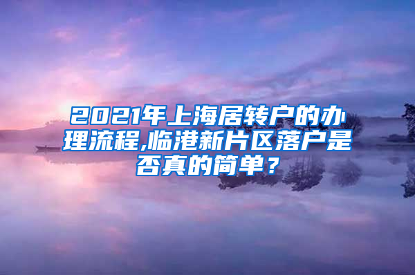 2021年上海居转户的办理流程,临港新片区落户是否真的简单？