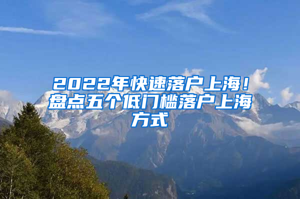 2022年快速落户上海！盘点五个低门槛落户上海方式