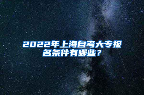 2022年上海自考大专报名条件有哪些？