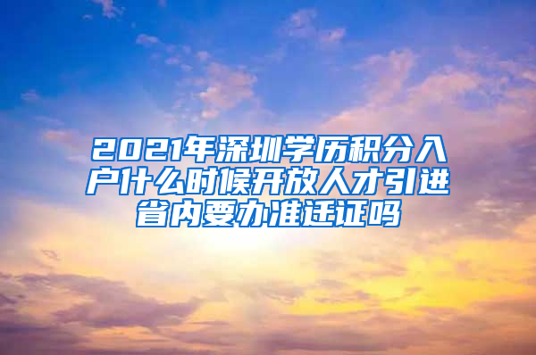 2021年深圳学历积分入户什么时候开放人才引进省内要办准迁证吗