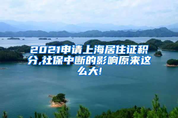 2021申请上海居住证积分,社保中断的影响原来这么大!