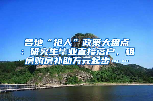 各地“抢人”政策大盘点：研究生毕业直接落户，租房购房补助万元起步……