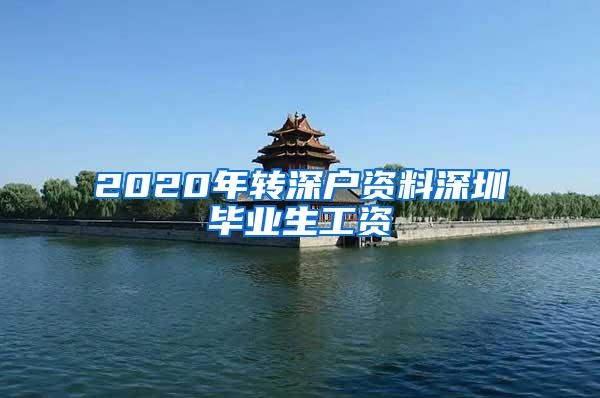 2020年转深户资料深圳毕业生工资