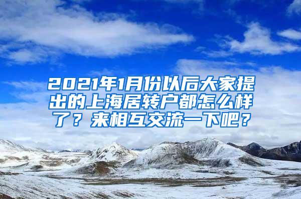 2021年1月份以后大家提出的上海居转户都怎么样了？来相互交流一下吧？