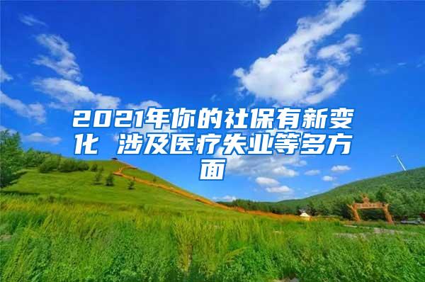 2021年你的社保有新变化 涉及医疗失业等多方面