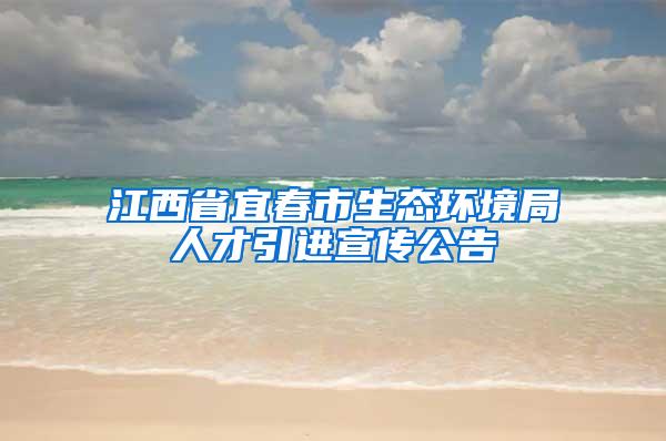 江西省宜春市生态环境局人才引进宣传公告