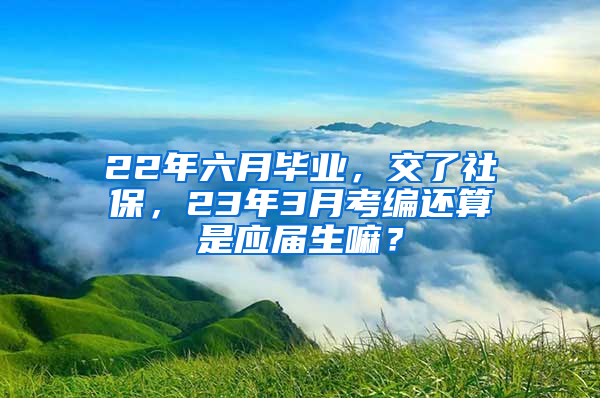 22年六月毕业，交了社保，23年3月考编还算是应届生嘛？