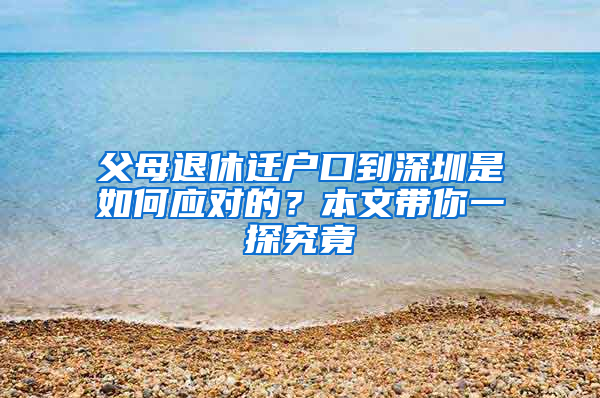 父母退休迁户口到深圳是如何应对的？本文带你一探究竟