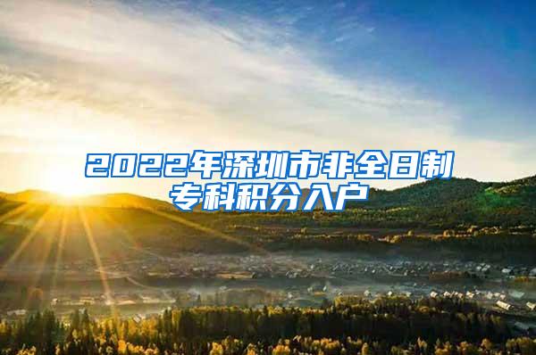 2022年深圳市非全日制专科积分入户