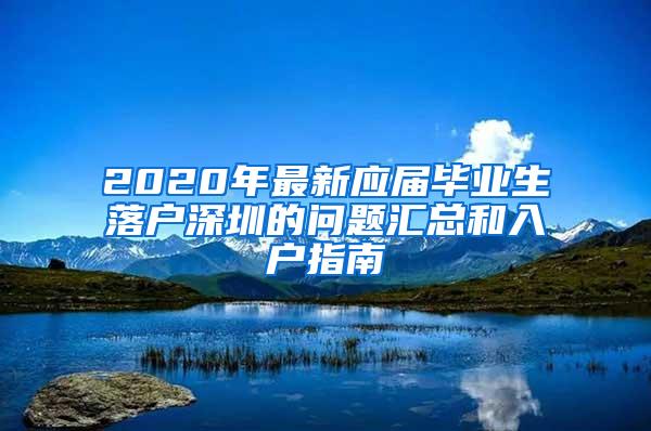 2020年最新应届毕业生落户深圳的问题汇总和入户指南