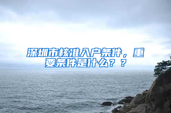 深圳市核准入户条件，重要条件是什么？？