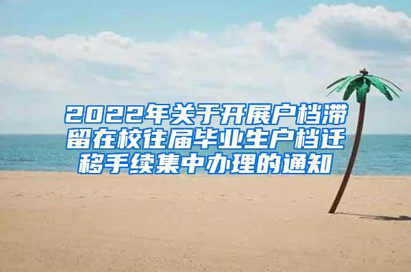 2022年关于开展户档滞留在校往届毕业生户档迁移手续集中办理的通知