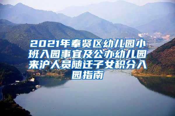 2021年奉贤区幼儿园小班入园事宜及公办幼儿园来沪人员随迁子女积分入园指南