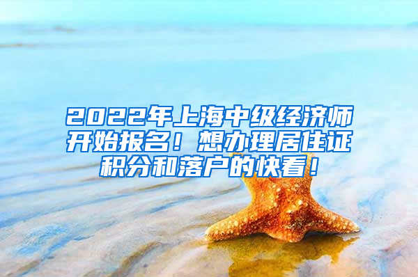 2022年上海中级经济师开始报名！想办理居住证积分和落户的快看！